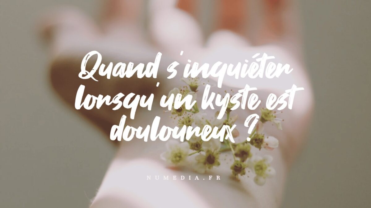 Quand s'inquiéter lorsqu'un kyste est douloureux
