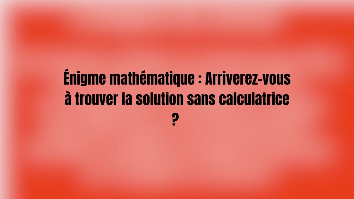 Énigme de calcul mental Trouvez la solution sans calculatrice